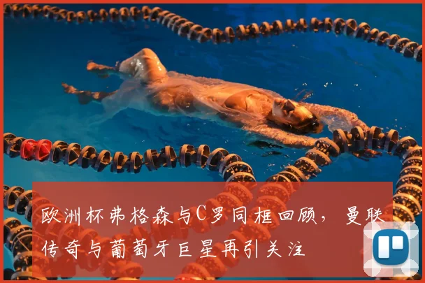 欧洲杯弗格森与C罗同框回顾,曼联传奇与葡萄牙巨星再引关注