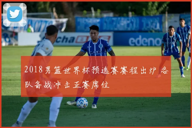 2018男篮世界杯预选赛赛程出炉 各队备战冲击正赛席位