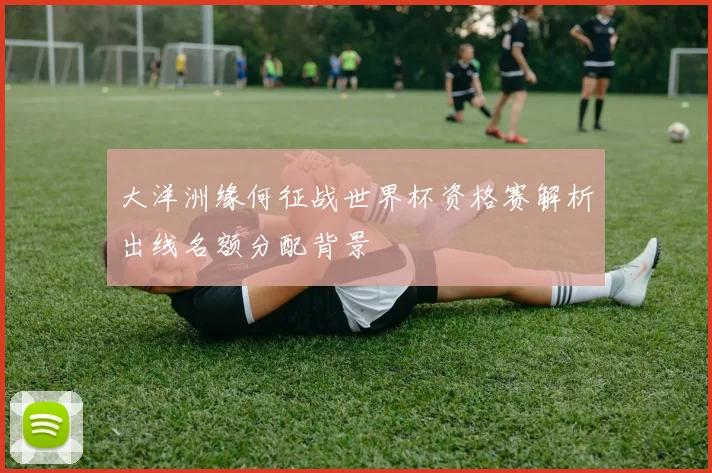 大洋洲缘何征战世界杯资格赛解析出线名额分配背景