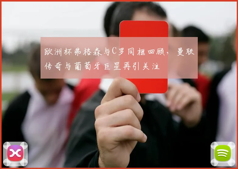 欧洲杯弗格森与C罗同框回顾，曼联传奇与葡萄牙巨星再引关注