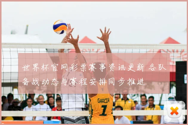 世界杯官网彩票赛事资讯更新 各队备战动态与赛程安排同步推进