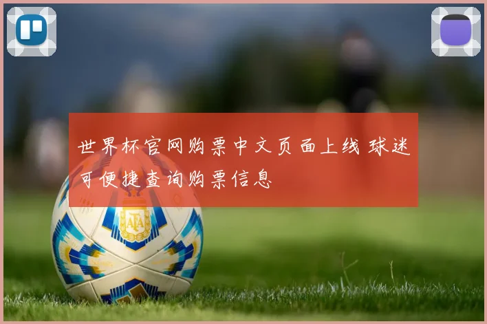 世界杯官网购票中文页面上线 球迷可便捷查询购票信息