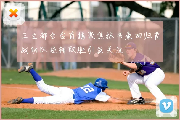 三立都会台直播聚焦林书豪回归首战助队逆转取胜引发关注