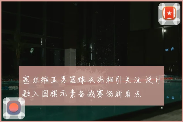 塞尔维亚男篮球衣亮相引关注 设计融入国旗元素备战赛场新看点