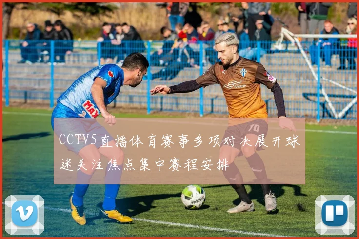 CCTV5直播体育赛事多项对决展开球迷关注焦点集中赛程安排