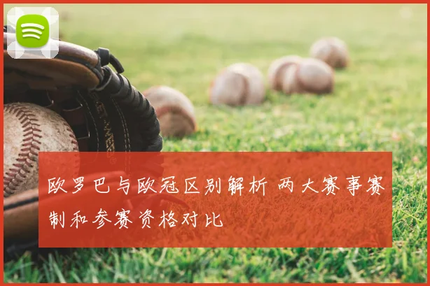 欧罗巴与欧冠区别解析 两大赛事赛制和参赛资格对比