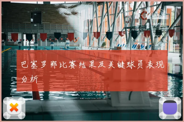 巴塞罗那比赛结果及关键球员表现分析