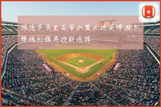 佩德罗莫里亚蒂加盟大连英博 球队锋线补强再迎新选择