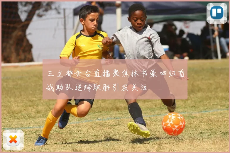 三立都会台直播聚焦林书豪回归首战助队逆转取胜引发关注