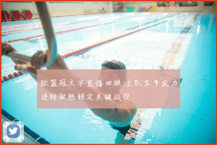 欧篮冠文字直播回顾 主队末节发力逆转取胜锁定关键战役