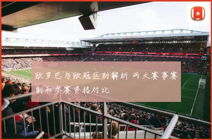 欧罗巴与欧冠区别解析 两大赛事赛制和参赛资格对比