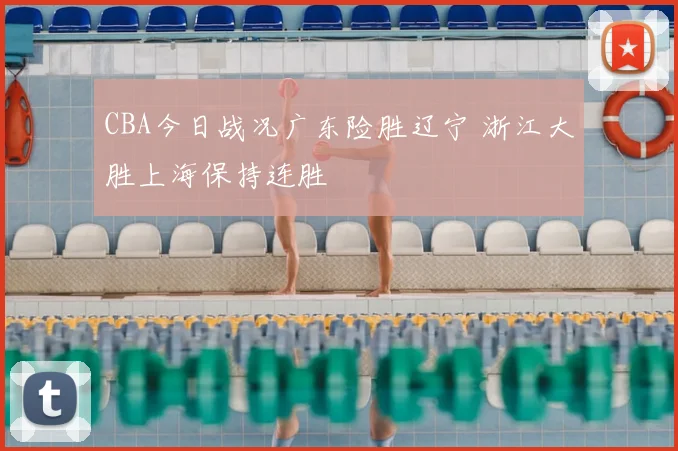 CBA今日战况广东险胜辽宁 浙江大胜上海保持连胜